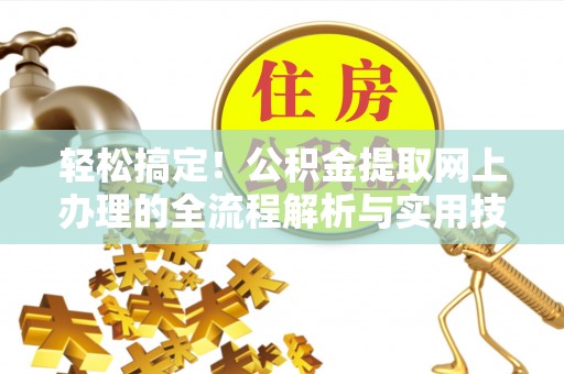 咸阳轻松搞定！公积金提取网上办理的全流程解析与实用技巧