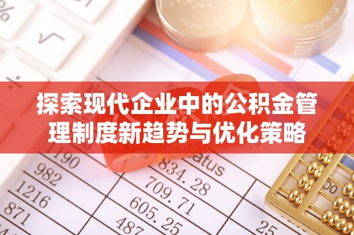 咸阳探索现代企业中的公积金管理制度新趋势与优化策略