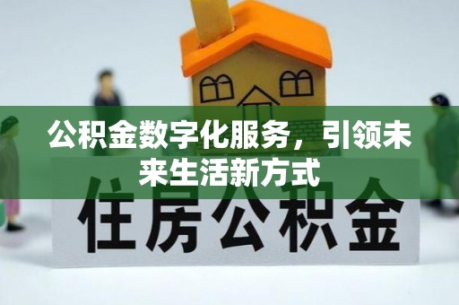 咸阳公积金数字化服务，引领未来生活新方式