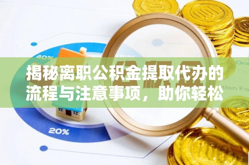 咸阳揭秘离职公积金提取代办的流程与注意事项，助你轻松拿回属于你的钱！