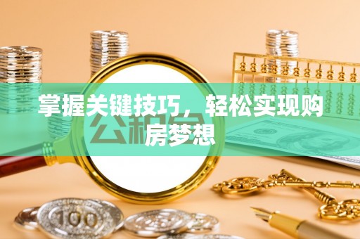 咸阳掌握关键技巧，轻松实现购房梦想