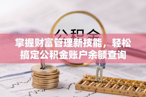 咸阳掌握财富管理新技能，轻松搞定公积金账户余额查询