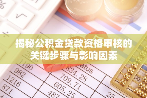 咸阳揭秘公积金贷款资格审核的关键步骤与影响因素