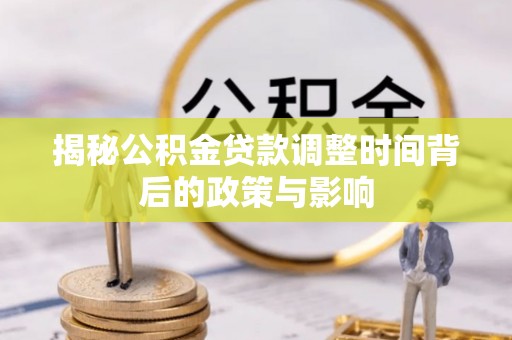咸阳揭秘公积金贷款调整时间背后的政策与影响