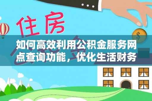 咸阳如何高效利用公积金服务网点查询功能，优化生活财务管理