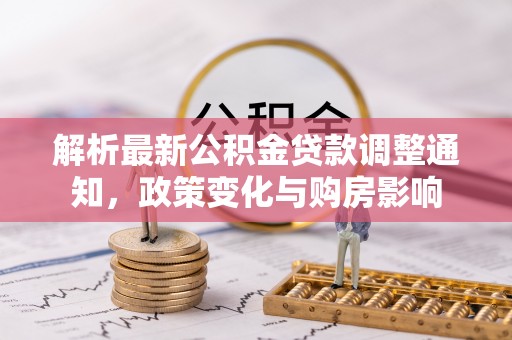 咸阳解析最新公积金贷款调整通知，政策变化与购房影响