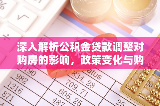 咸阳深入解析公积金贷款调整对购房的影响，政策变化与购房者选择