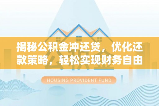 咸阳揭秘公积金冲还贷，优化还款策略，轻松实现财务自由
