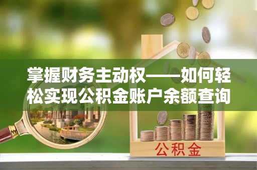 咸阳掌握财务主动权——如何轻松实现公积金账户余额查询