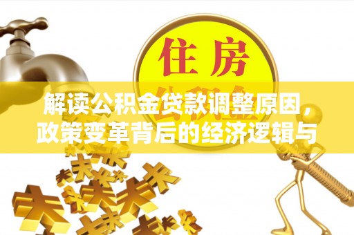 咸阳解读公积金贷款调整原因，政策变革背后的经济逻辑与民生影响